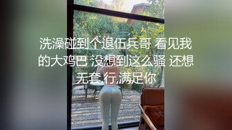 洗澡碰到个退伍兵哥 看见我的大鸡巴 没想到这么骚 还想无套,行,满足你