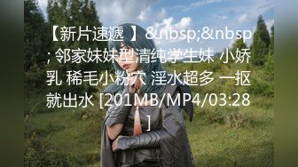 【新片速遞 】&nbsp;&nbsp; 邻家妹妹型清纯学生妹 小娇乳 稀毛小粉穴 淫水超多 一抠就出水 [201MB/MP4/03:28]