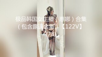 极品韩国女主播（惠娜）合集（包含露逼合集）【122V】 (78)