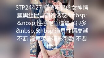 STP24427 颜值不错的女神情趣黑丝民国旗袍诱惑&nbsp;&nbsp;性感鲍鱼逼逼水很多&nbsp;&nbsp;道具抽插高潮不断 淫声荡语精彩刺激 不要错过