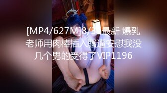 [MP4/627M]8/31最新 爆乳老师用肉棒插入骚逼安慰我没几个男的受得了VIP1196