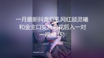 一月最新抖音巨乳网红顾灵曦 和金主口交舔菊花后入一对一视频 (5)