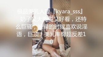 极品美乳人妻『kyara_sss』✅奶子又大胸型又好看，还特么巨骚，被操的时候喜欢说淫语，巨顶！美乳丰臀超反差10