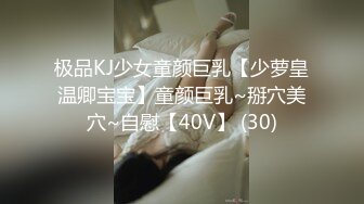 极品KJ少女童颜巨乳【少萝皇温卿宝宝】童颜巨乳~掰穴美穴~自慰【40V】 (30)