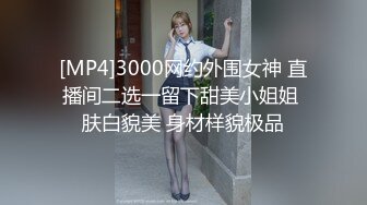 [MP4]3000网约外围女神 直播间二选一留下甜美小姐姐 肤白貌美 身材样貌极品