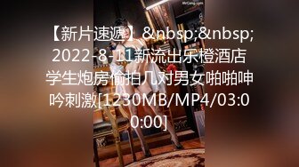 【新片速遞】&nbsp;&nbsp;2022-8-11新流出乐橙酒店学生炮房偷拍几对男女啪啪呻吟刺激[1230MB/MP4/03:00:00]