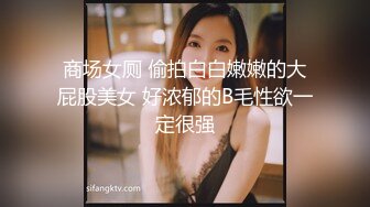 商场女厕 偷拍白白嫩嫩的大屁股美女 好浓郁的B毛性欲一定很强