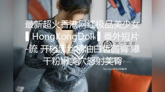 最新超火香港网红极品美少女▌HongKongDoll ▌番外短片-流 开档黑丝精油白皙圆臀 爆干粉嫩美穴怒射美臀