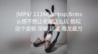 [MP4/ 113M]&nbsp;&nbsp;想不想让老婆这么玩 貌似这个姿势 深喉 舔蛋 毒龙最方便