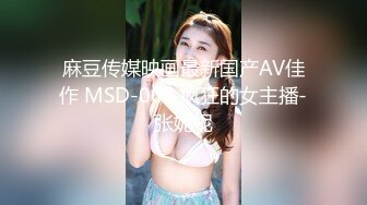 麻豆传媒映画最新国产AV佳作 MSD-006 疯狂的女主播-张妮妮