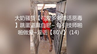 大奶骚货【可爱多多情话恶毒】跳蛋道具自慰~ 勾引技师啪啪做爱~淫语【80V】 (14)