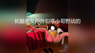 长腿美女户外勾搭小哥野战的!