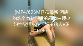 [MP4/693M]7/1最新 酒店约炮个身材不错的颜值白领少妇性欲强水多活好不粘人VIP1196