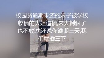 校园贷逾期未还的妹子被学校收债的大姐逼债,来大例假了也不放过,还说你逾期三天,我们就插三下