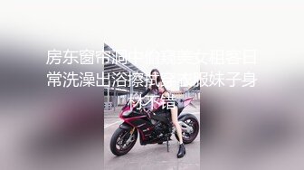 房东窗帘洞中偷窥美女租客日常洗澡出浴擦拭穿衣服妹子身材不错