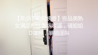 【年少不知阿姨香】极品美熟女满足粉丝要求看逼，骚姐姐D罩杯，暴插淫叫