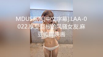 MDUS系列[中文字幕].LAA-0022.享受巨根的风骚女友.麻豆传媒映画