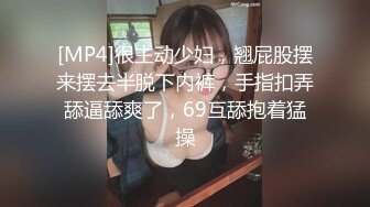 [MP4]很主动少妇，翘屁股摆来摆去半脱下内裤，手指扣弄舔逼舔爽了，69互舔抱着猛操