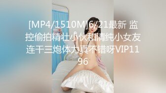 [MP4/1510M]6/21最新 监控偷拍精壮小伙和清纯小女友连干三炮体力真不错呀VIP1196