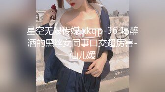 星空无限传媒 xkqp-36 喝醉酒的黑丝女同事口交超厉害-仙儿媛