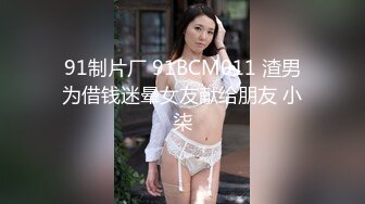 91制片厂 91BCM011 渣男为借钱迷晕女友献给朋友 小柒