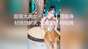 超级大美女~【不晚】顶级身材绝世美乳 又大又软 特喧腾~！ (3)