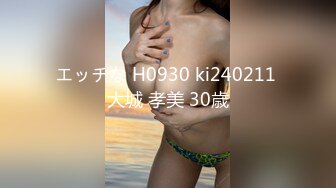 エッチな H0930 ki240211 大城 孝美 30歳