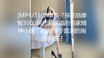 [MP4/380MB]9-7探花鸠摩智3000网约戴眼镜的邻家精神小妹，刚满18岁圆润的胸部手感好