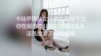 卡哇伊黑丝女仆装女跪地下为你性服务吃JJ胸交接吻捏乳头淫荡欲罢不能啪啪操