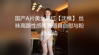 国产A片美女网红【沈樵】 丝袜高跟性感裸舞道具自慰与粉丝互动