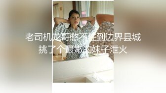 老司机龙哥憋不住到边界县城挑了个最嫩的妹子泄火