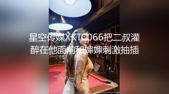 星空传媒XKTC066把二叔灌醉在他面前和婶婶刺激抽插