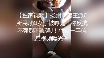 【独家视频】扬州市蒋王派C所民J强J女子被曝光！称反抗不强烈不算强J！独家一手信息视频曝光！