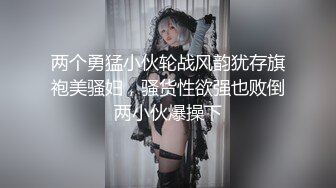 两个勇猛小伙轮战风韵犹存旗袍美骚妇，骚货性欲强也败倒两小伙爆操下