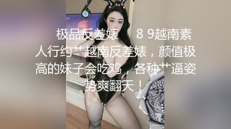 ❤️极品反差婊❤️8 9越南素人行约艹越南反差婊，颜值极高的妹子会吃鸡，各种艹逼姿势爽翻天！