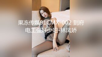 果冻传媒91CMX-002 到府电工强奸少妇-林凤娇