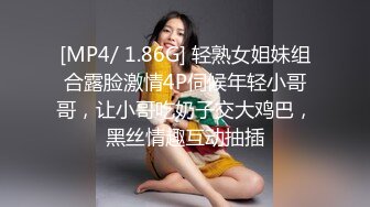 [MP4/ 1.86G] 轻熟女姐妹组合露脸激情4P伺候年轻小哥哥，让小哥吃奶子交大鸡巴，黑丝情趣互动抽插