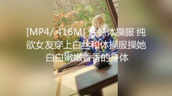 [MP4/ 416M] 性感体操服 纯欲女友穿上白丝和体操服操她 白白嫩嫩香香的身体