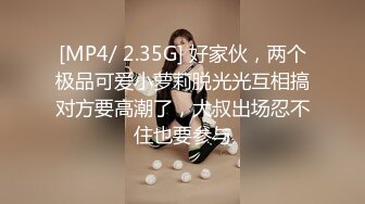 [MP4/ 2.35G] 好家伙，两个极品可爱小萝莉脱光光互相搞对方要高潮了，大叔出场忍不住也要参与