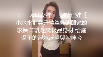 ：❤️网红女神❤️潮喷淫娃〖小水水〗穿开裆丝袜的眼镜娘求操 丰乳翘臀极品身材 给骚逼干的淫水泛滥哭腔呻吟