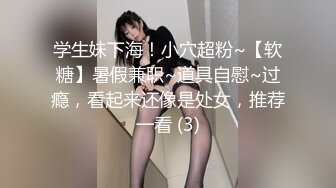 学生妹下海！小穴超粉~【软糖】暑假兼职~道具自慰~过瘾，看起来还像是处女，推荐一看 (3)