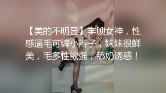 【美的不明显】丰腴女神，性感逼毛可编小辫子，妹妹很鲜美，毛多性欲强，舔奶诱惑！