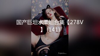 国产巨坦水柔姐合集【278V】 (141)