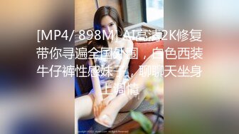 [MP4/ 898M] AI高清2K修复带你寻遍全国外围，白色西装牛仔裤性感妹子，聊聊天坐身上调情