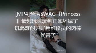 [MP4]台湾SWAG『Princess』情趣玩具玩到正嗨坏掉了 饥渴难耐只好用维修员的肉棒代替了