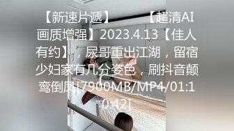 【新速片遞】 ♈ ♈ 【超清AI画质增强】2023.4.13【佳人有约】，尿哥重出江湖，留宿少妇家有几分姿色，刷抖音颠鸾倒凤[7900MB/MP4/01:10:42]