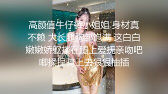 高颜值牛仔裤小姐姐 身材真不赖 大长腿胸部饱满 这白白嫩嫩娇躯搂在腿上爱抚亲吻吧唧揉捏骑上去狠狠抽插