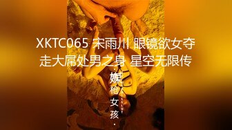 XKTC065 宋雨川 眼镜欲女夺走大屌处男之身 星空无限传媒