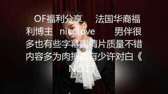 ❤OF福利分享❤㊙法国华裔福利博主⭐nicolove⭐▶▶男伴很多也有些字幕剧情片质量不错内容多为肉搏战有少许对白《NO.1》