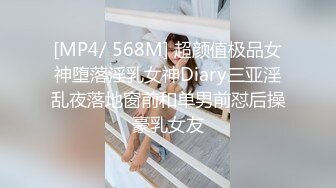 [MP4/ 568M] 超颜值极品女神堕落淫乳女神Diary三亚淫乱夜落地窗前和单男前怼后操豪乳女友